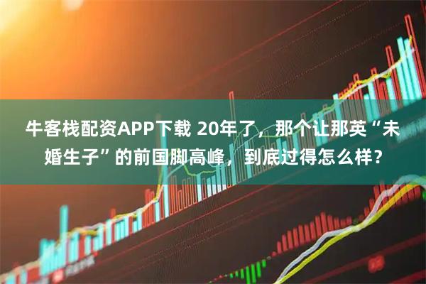 牛客栈配资APP下载 20年了，那个让那英“未婚生子”的前国脚高峰，到底过得怎么样？