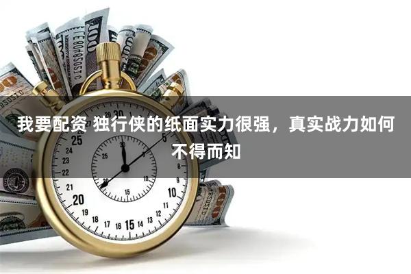 我要配资 独行侠的纸面实力很强，真实战力如何不得而知