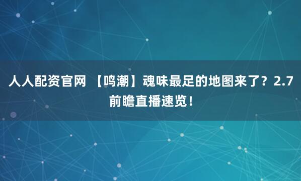 人人配资官网 【鸣潮】魂味最足的地图来了？2.7前瞻直播速览！