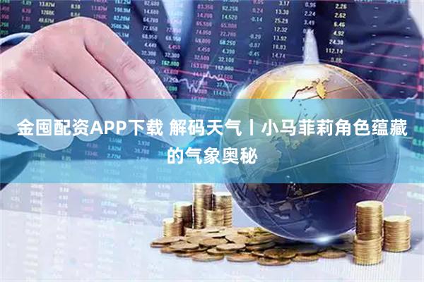 金囤配资APP下载 解码天气丨小马菲莉角色蕴藏的气象奥秘