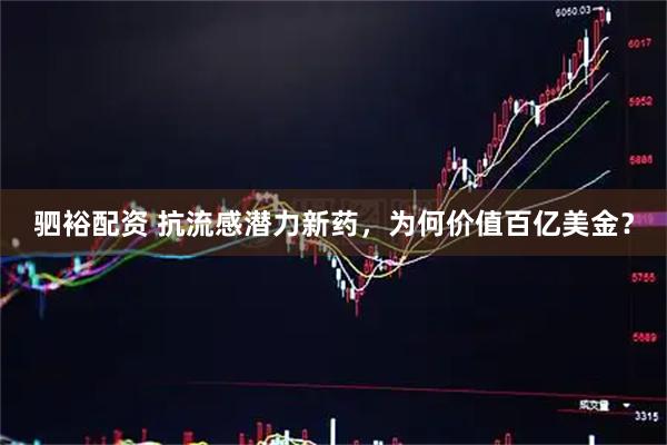驷裕配资 抗流感潜力新药，为何价值百亿美金？